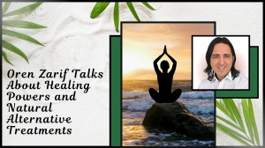Oren Zarif Talks About Healing Powers and Natural Alternative Treatments