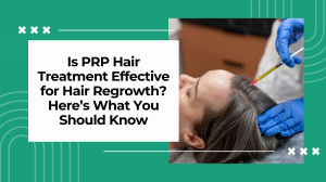 Is PRP Hair Treatment Effective for Hair Regrowth? Here’s What You Should Know