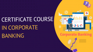 Why a Certificate Course in Corporate Banking Is a Smart Investment for Your Future