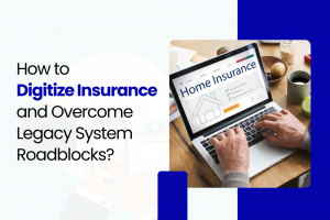 How to Digitize Insurance and Overcome Legacy System Roadblocks?