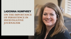 LaDonna Humphrey on the Importance of Persistence in Investigative Journalism