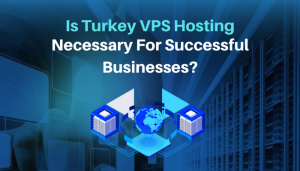 Is Turkey VPS Hosting Necessary for Successful Businesses?