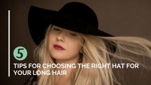 5 Tips for Choosing the Right Hat for Your Long Hair