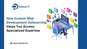 How Custom Web Development Outsourcing Helps You Access Specialized Expertise