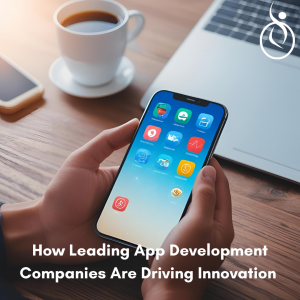 How Leading App Development Companies Are Driving Innovation 