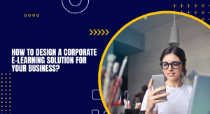 How to design a corporate e-learning solution for your business?