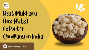 Glee Impex Pvt Ltd: Best Exporter Company in India Pioneering Makhana (Fox Nuts) Export