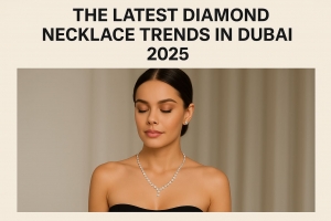 The Latest Diamond Necklace Trends in Dubai 2025: Designs & Styles You Can’t Miss