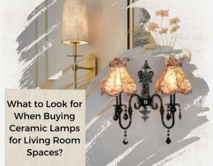 What to Look for When Buying Ceramic Lamps for Living Room Spaces?