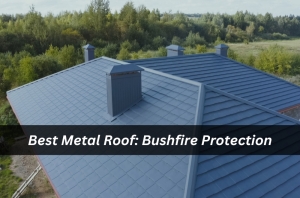 Best Metal Roof: Bushfire Protection