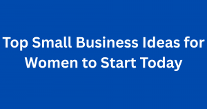 Top Small Business Ideas for Women to Start Today