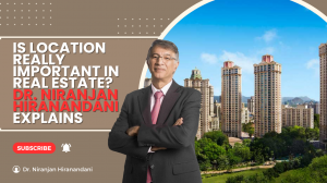 Is Location Really Important in Real Estate? Dr. Niranjan Hiranandani Explains