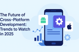 The Future of Cross-Platform Development: Trends to Watch in 2025