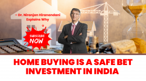 Home Buying Is a Safe Bet Investment in India – Dr. Niranjan Hiranandani Explains Why?