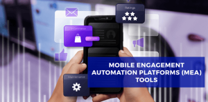 Unlocking Customer Engagement: Exploring Mobile Engagement Automation (MEA) Platform Tools