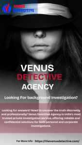 Trusted Truth-Seekers: Best private Detective Agency for background check investigation in Delhi and all Over India– Venus Detectives