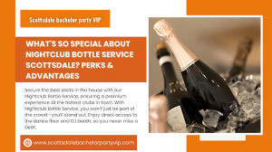 What's So Special About Nightclub Bottle Service Scottsdale? Perks & Advantages