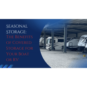 Seasonal Storage: The Benefits of Covered Storage for Your Boat or RV