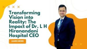 Transforming Vision into Reality: The Impact of Dr. L H Hiranandani Hospital CEO