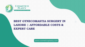 Choosing the Best Gynecomastia Surgery in Lahore | Affordable Costs & Expert Care