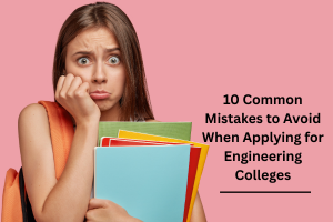 10 Common Mistakes to Avoid When Applying for Engineering Colleges