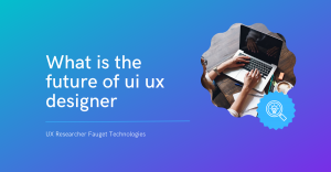 What Is the Future of UI/UX Designer?