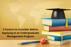 5 Factors to Consider Before Applying to an Undergraduate Management Program