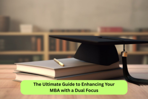 The Ultimate Guide to Enhancing Your MBA with a Dual Focus