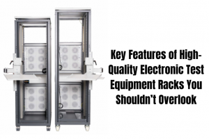 Key Features of High-Quality Electronic Test Equipment Racks You Shouldn’t Overlook