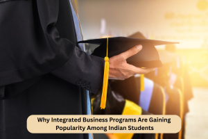 Why Integrated Business Programs Are Gaining Popularity Among Indian Students