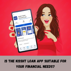 Is the Kissht Loan App Suitable for Your Financial Needs?