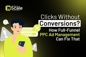 Clicks Without Conversions? How Full-Funnel PPC Ad Management Can Fix That