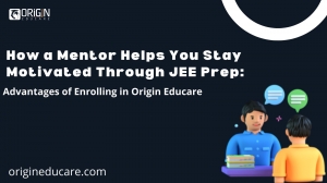 How a Mentor Helps You Stay Motivated Through JEE Prep: Advantages of Enrolling in Origin Educare