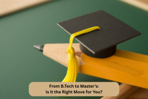 From B.Tech to Master’s: Is It the Right Move for You?