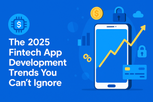 The 2025 Fintech App Development Trends You Can’t Ignore