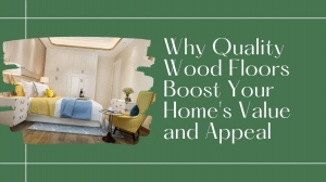 Why Quality Wood Floors Boost Your Home's Value and Appeal