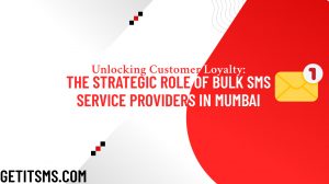 Unlocking Customer Loyalty: The Strategic Role of Bulk SMS Service Providers inMumbai