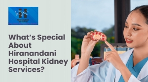 What’s Special About Hiranandani Hospital Kidney Services?