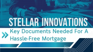 Key Documents Needed For A Hassle-Free Mortgage – Stellar Innovations