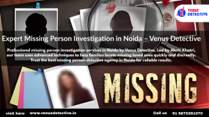 Finding the Lost: Trustworthy Missing Person Investigation in Noida by Venus Detective