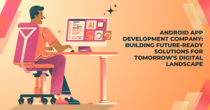 Android App Development Company: Building Future-Ready Solutions for Tomorrow's Digital Landscape