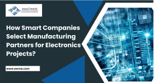 How Smart Companies Select Manufacturing Partners for Electronics Projects?