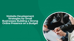 Website Development Strategies for Small Businesses: Building a Strong Online Presence on a Budget