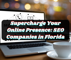 Supercharge Your Online Presence: SEO Companies in Florida
