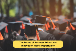 The Future of Business Education: Innovation Meets Opportunity
