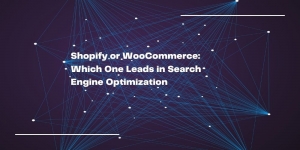Shopify or WooCommerce: Which One Leads in Search Engine Optimization