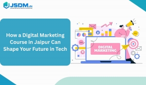 How a Digital Marketing Course in Jaipur Can Shape Your Future inTech