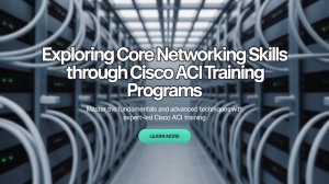 Exploring Core Networking Skills Through Cisco ACI Training Programs