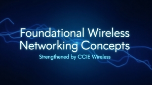 Foundational Wireless Networking Concepts Strengthened by CCIE Wireless