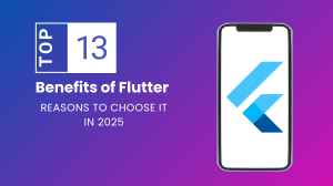 Top 13 Benefits of Flutter: Reasons to Choose it in 2025